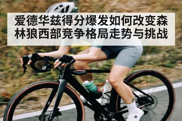 爱德华兹得分爆发如何改变森林狼西部竞争格局走势与挑战