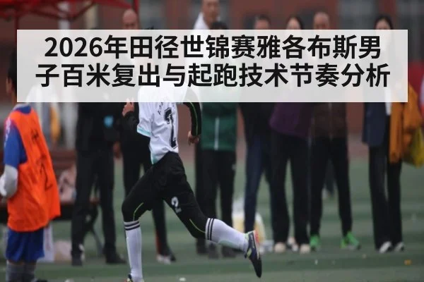 2026年田径世锦赛雅各布斯男子百米复出与起跑技术节奏分析