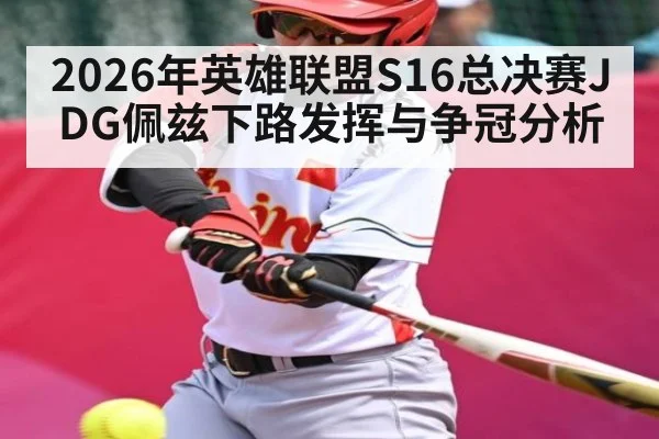 2026年英雄联盟S16总决赛JDG佩兹下路发挥与争冠分析
